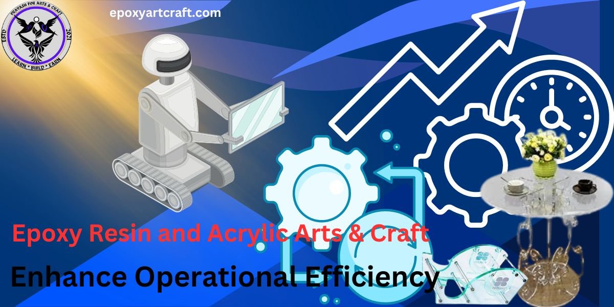 Enhance Operational Efficiency can Change your Epoxy Resin and Acrylic Arts & Craft Business.